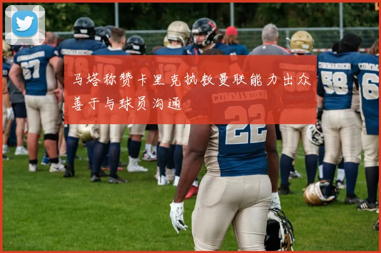 马塔称赞卡里克执教曼联能力出众善于与球员沟通