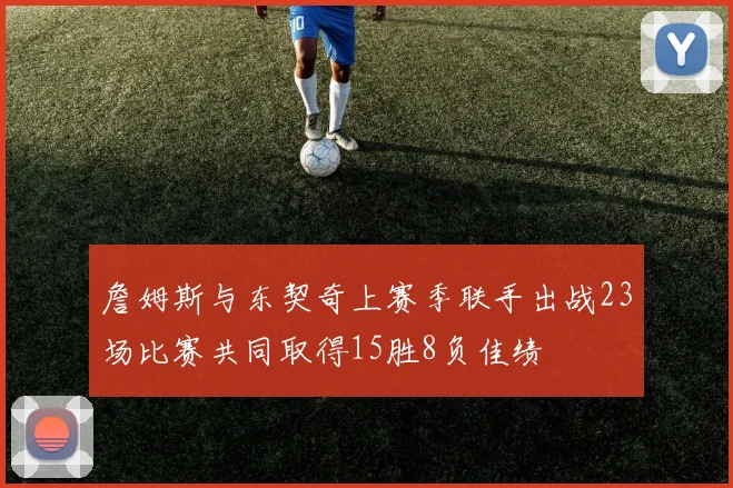 詹姆斯与东契奇上赛季联手出战23场比赛共同取得15胜8负佳绩