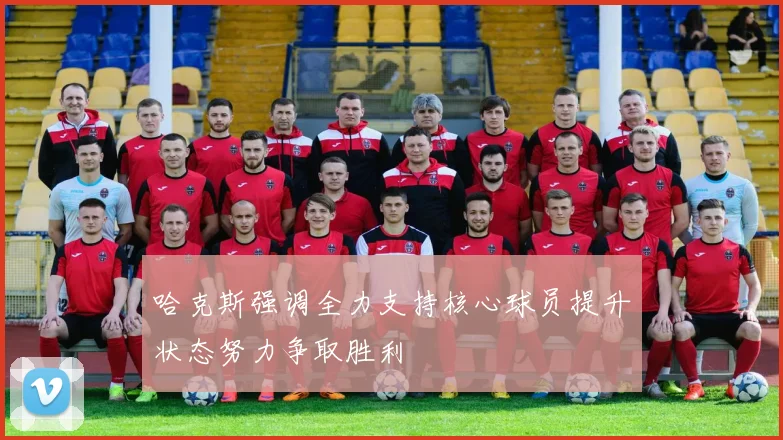 哈克斯强调全力支持核心球员提升状态努力争取胜利