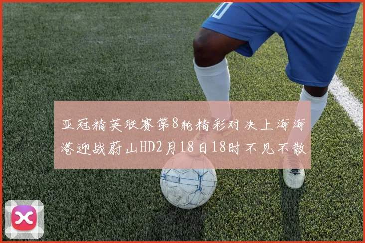 亚冠精英联赛第8轮精彩对决上海海港迎战蔚山HD2月18日18时不见不散