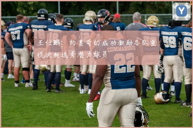 王仕鹏：约基奇的成功激励各队重视次轮选秀潜力球员