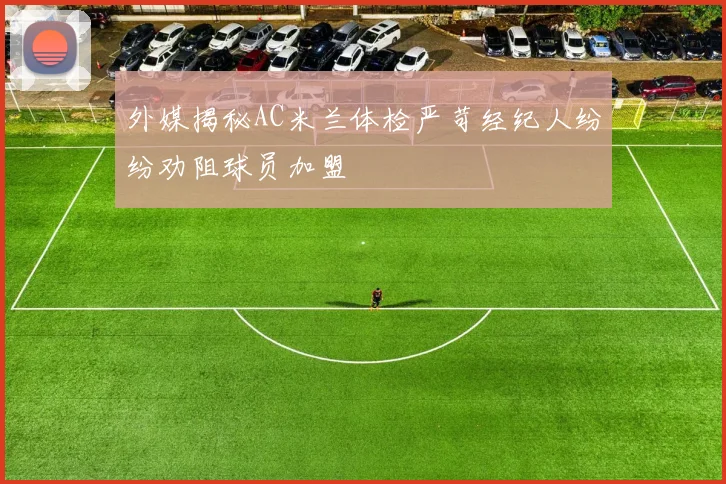 外媒揭秘AC米兰体检严苛经纪人纷纷劝阻球员加盟