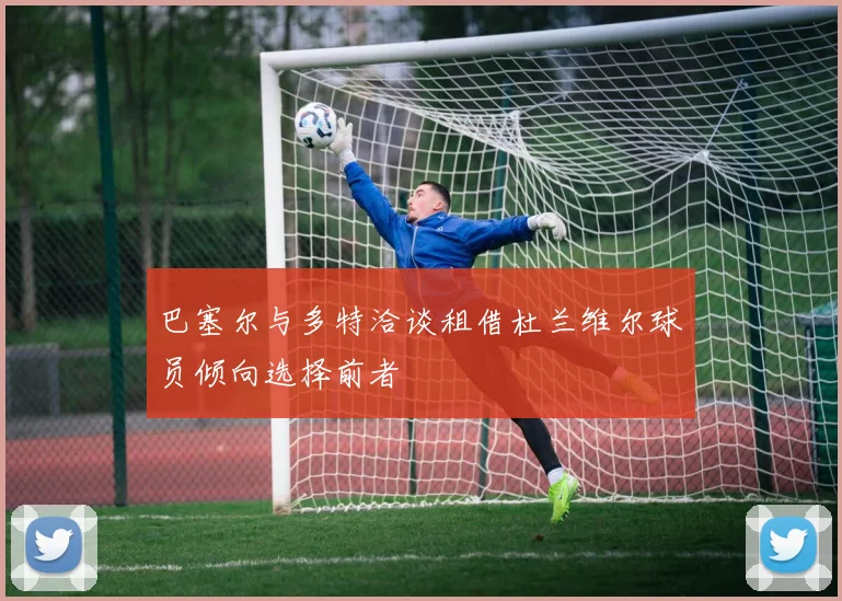 巴塞尔与多特洽谈租借杜兰维尔球员倾向选择前者