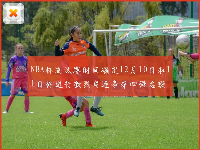 NBA杯淘汰赛时间确定12月10日和11日将进行激烈角逐争夺四强名额