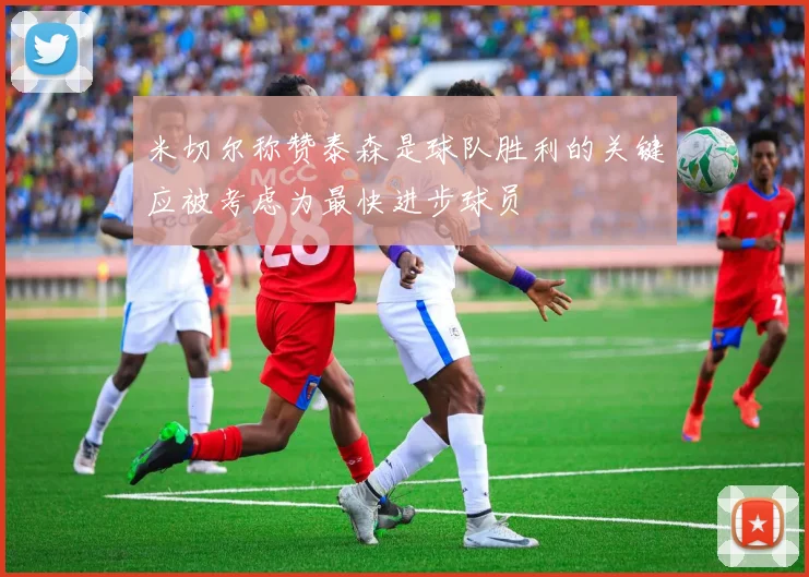 米切尔称赞泰森是球队胜利的关键应被考虑为最快进步球员