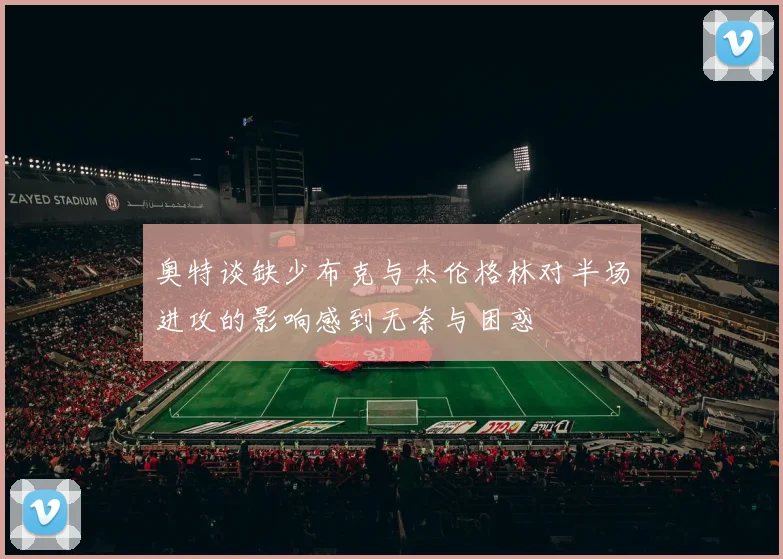 奥特谈缺少布克与杰伦格林对半场进攻的影响感到无奈与困惑