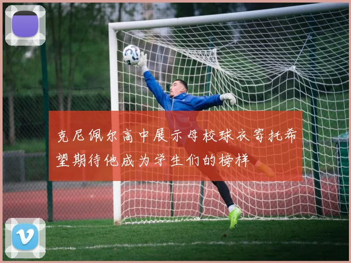 克尼佩尔高中展示母校球衣寄托希望期待他成为学生们的榜样