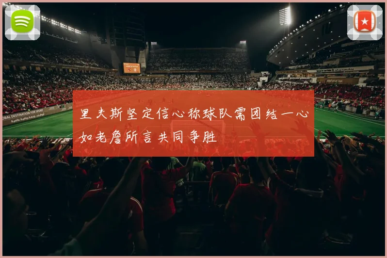 里夫斯坚定信心称球队需团结一心如老詹所言共同争胜