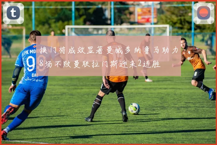 换门将成效显著曼城多纳鲁马助力8场不败曼联拉门斯迎来2连胜